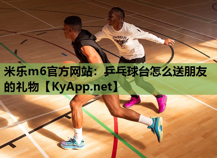 乒乓球台怎么送朋友的礼物 乒乓球台怎么送朋友的礼物