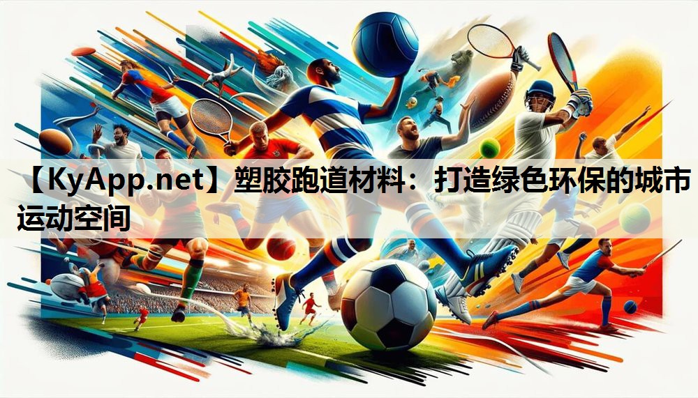 塑胶跑道材料:打造绿色环保的城市运动空间 塑胶跑道材料:打造绿色环保的城市运动空间