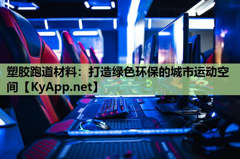 塑胶跑道材料:打造绿色环保的城市运动空间 塑胶跑道材料:打造绿色环保的城市运动空间