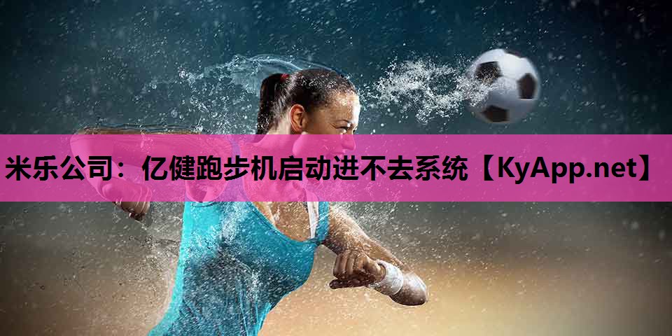 亿健跑步机启动进不去系统 亿健跑步机启动进不去系统
