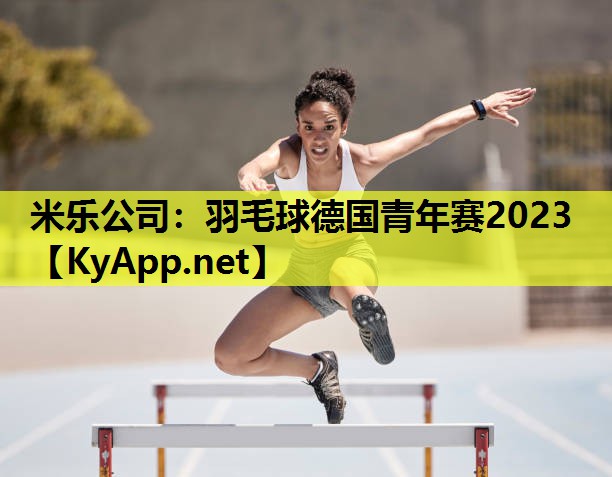 羽毛球德国青年赛2023 羽毛球德国青年赛2023