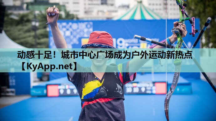 动感十足!城市中心广场成为户外运动新热点 动感十足!城市中心广场成为户外运动新热点