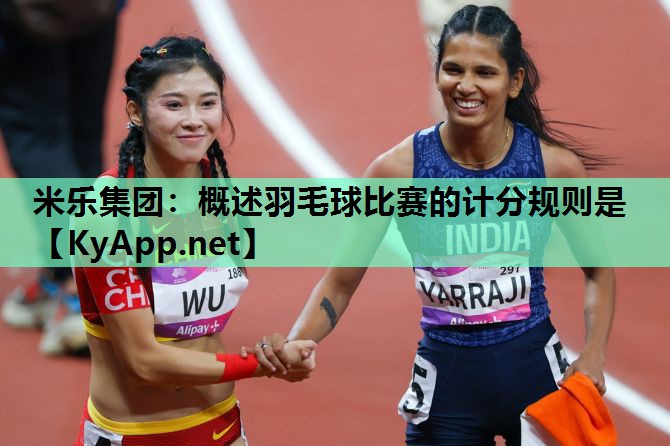 概述羽毛球比赛的计分规则是 概述羽毛球比赛的计分规则是