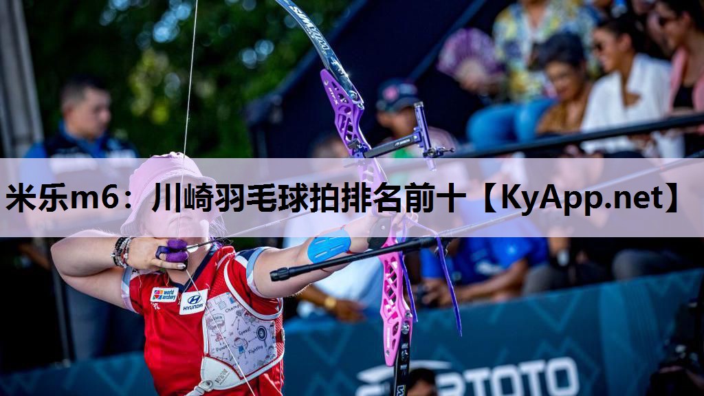 川崎羽毛球拍排名前十 川崎羽毛球拍排名前十