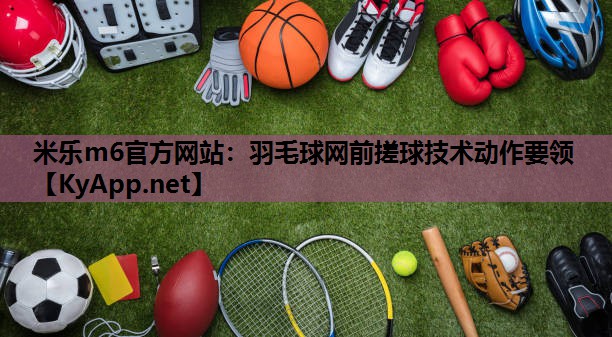 羽毛球网前搓球技术动作要领 羽毛球网前搓球技术动作要领