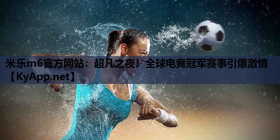 超凡之夜!全球电竞冠军赛事引爆激情 超凡之夜!全球电竞冠军赛事引爆激情
