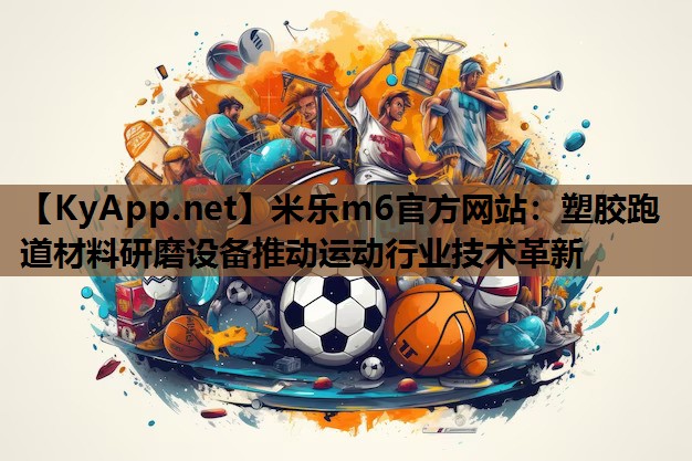 塑胶跑道材料研磨设备推动运动行业技术革新 塑胶跑道材料研磨设备推动运动行业技术革新