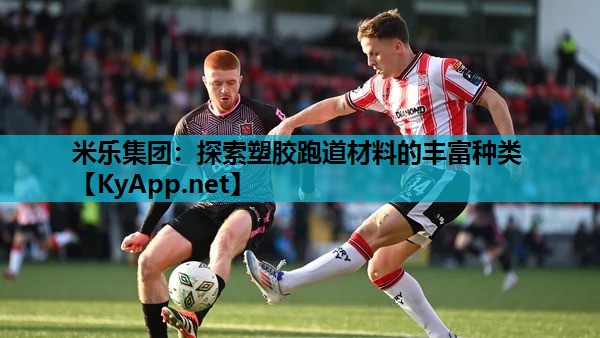 探索塑胶跑道材料的丰富种类 探索塑胶跑道材料的丰富种类