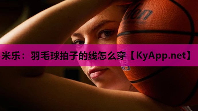 羽毛球拍子的线怎么穿 羽毛球拍子的线怎么穿
