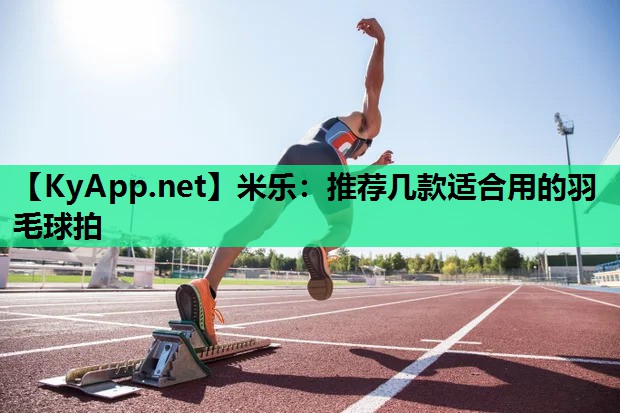 推荐几款适合用的羽毛球拍 推荐几款适合用的羽毛球拍