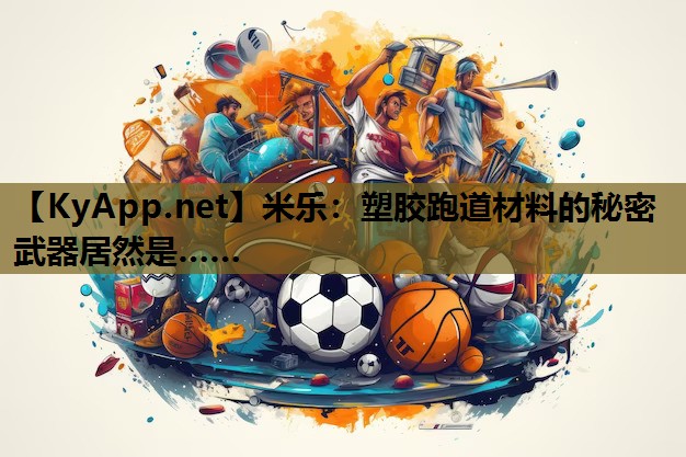 塑胶跑道材料的秘密武器居然是…… 塑胶跑道材料的秘密武器居然是……