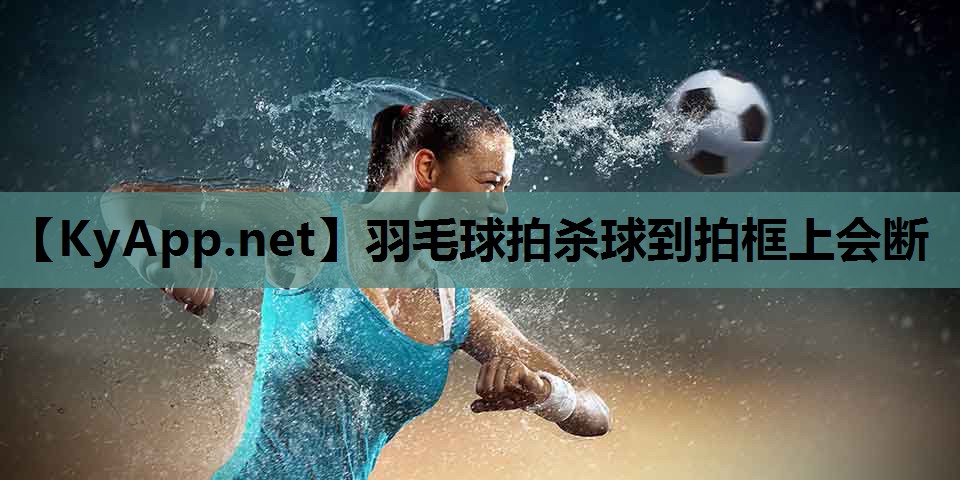 羽毛球拍杀球到拍框上会断 羽毛球拍杀球到拍框上会断