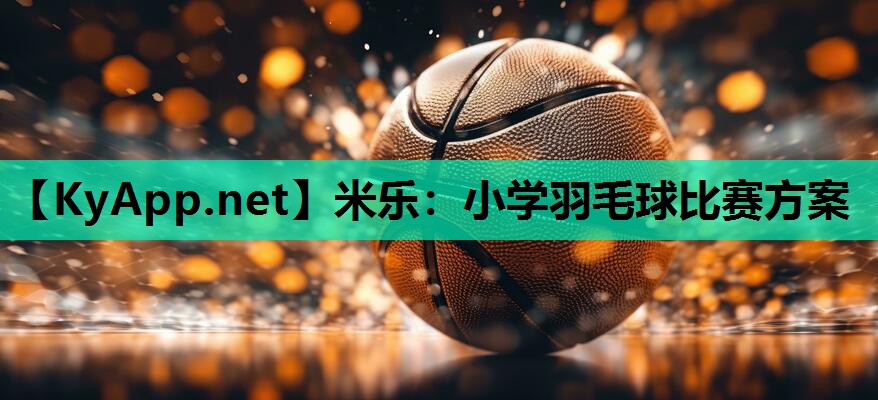 小学羽毛球比赛方案 小学羽毛球比赛方案
