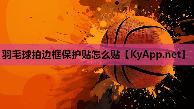羽毛球拍边框保护贴怎么贴 羽毛球拍边框保护贴怎么贴