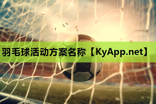 羽毛球活动方案名称 羽毛球活动方案名称