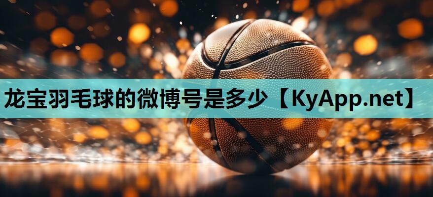龙宝羽毛球的微博号是多少 龙宝羽毛球的微博号是多少