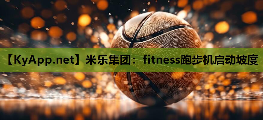 fitness跑步机启动坡度 fitness跑步机启动坡度